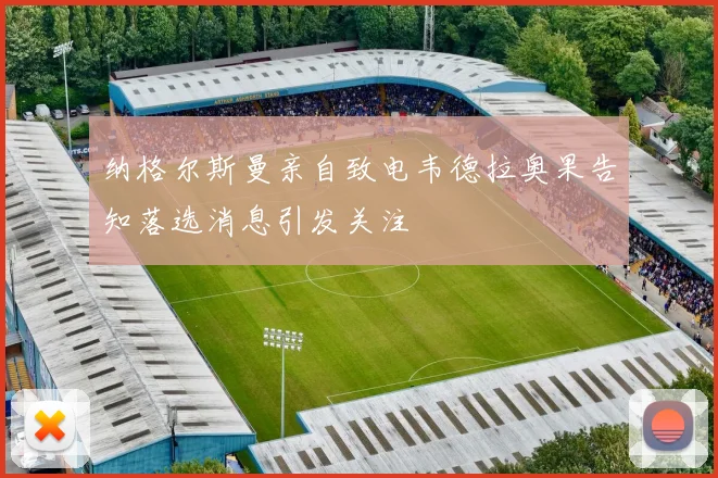 纳格尔斯曼亲自致电韦德拉奥果告知落选消息引发关注