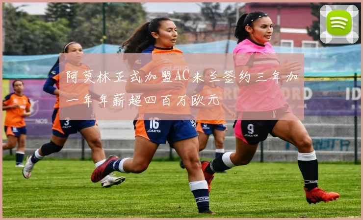 阿莫林正式加盟AC米兰签约三年加一年年薪超四百万欧元