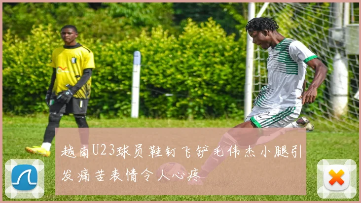 越南U23球员鞋钉飞铲毛伟杰小腿引发痛苦表情令人心疼