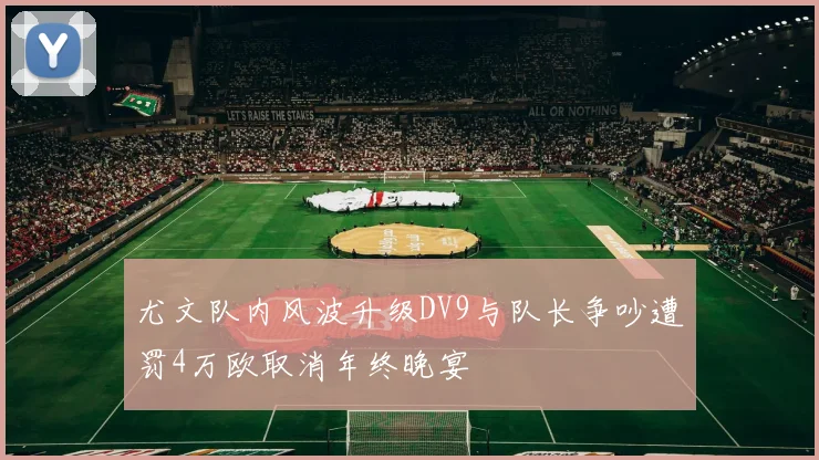尤文队内风波升级DV9与队长争吵遭罚4万欧取消年终晚宴
