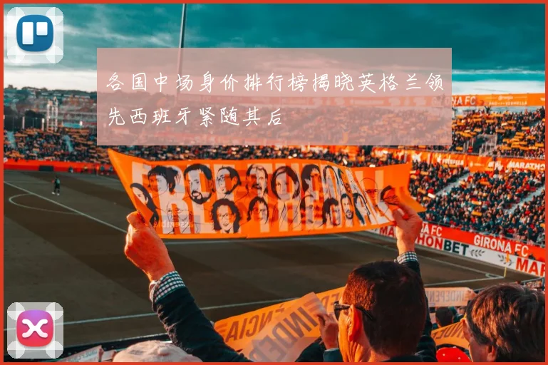 各国中场身价排行榜揭晓英格兰领先西班牙紧随其后