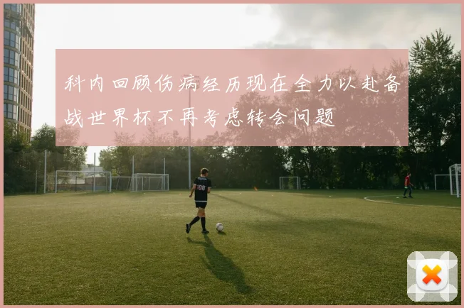 科内回顾伤病经历现在全力以赴备战世界杯不再考虑转会问题