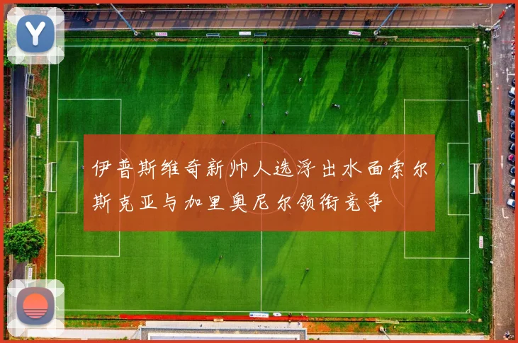 伊普斯维奇新帅人选浮出水面索尔斯克亚与加里奥尼尔领衔竞争