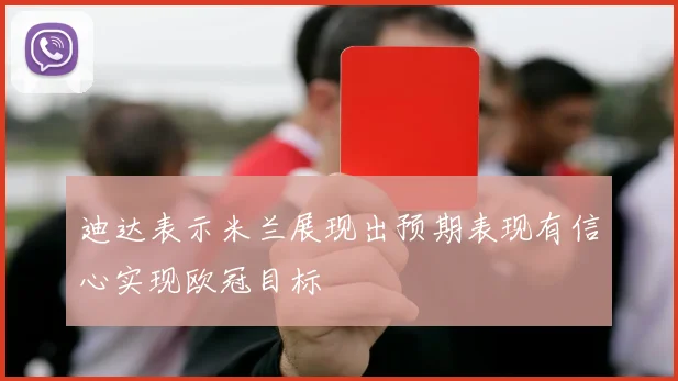 迪达表示米兰展现出预期表现有信心实现欧冠目标