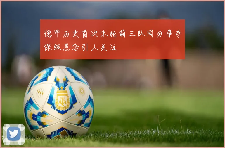 德甲历史首次末轮前三队同分争夺保级悬念引人关注
