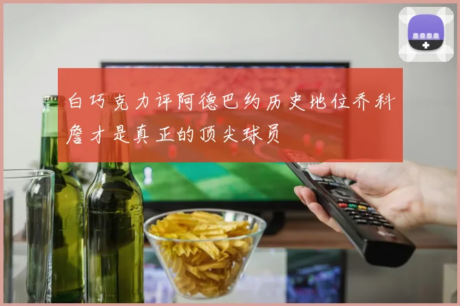 白巧克力评阿德巴约历史地位乔科詹才是真正的顶尖球员