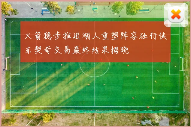 火箭稳步推进湖人重塑阵容独行侠东契奇交易最终结果揭晓